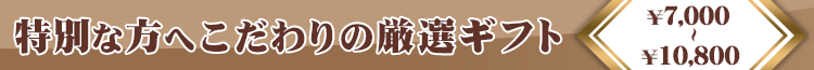 特別な方へこだわりの厳選ギフト。お中元。7000円以上でお探しならこちら