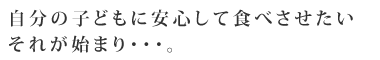 自分の子どもに安心してたべさせたいそれが始まり